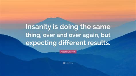 insanity is doing the same thing|who said the definition insanity is repeating.